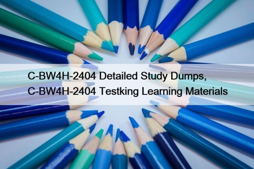 C-BW4H-2404 Detailed Study Dumps, C-BW4H-2404 Testking Learning Materials